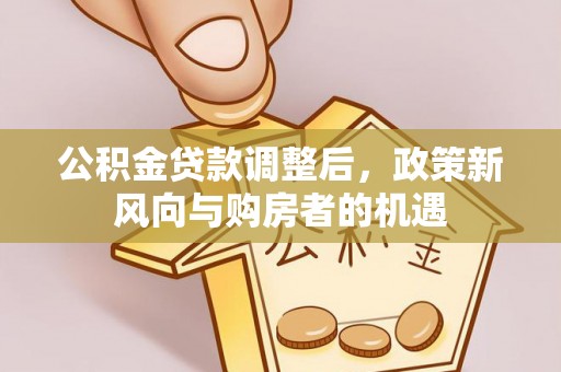 和硕公积金贷款调整后，政策新风向与购房者的机遇