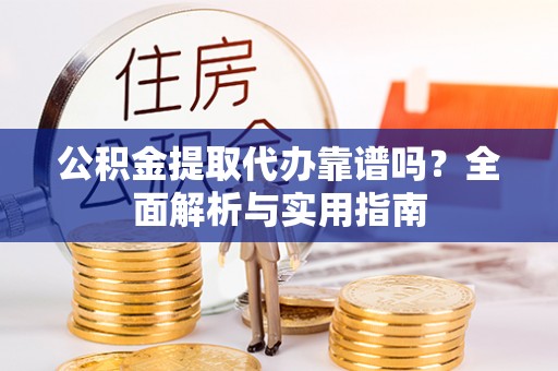 和硕公积金提取代办靠谱吗？全面解析与实用指南