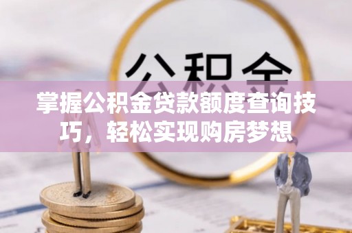 和硕掌握公积金贷款额度查询技巧，轻松实现购房梦想
