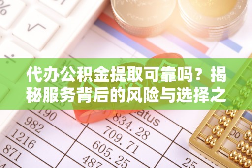和硕代办公积金提取可靠吗？揭秘服务背后的风险与选择之道