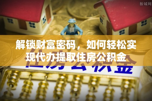 和硕解锁财富密码，如何轻松实现代办提取住房公积金