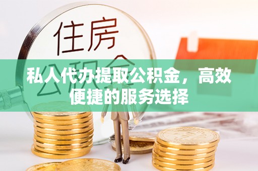 和硕私人代办提取公积金，高效便捷的服务选择