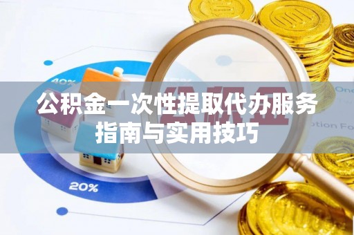 和硕公积金一次性提取代办服务指南与实用技巧