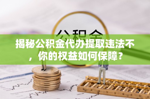 和硕揭秘公积金代办提取违法不，你的权益如何保障？
