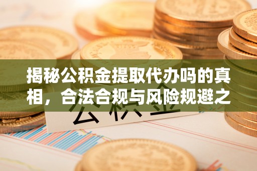 和硕揭秘公积金提取代办吗的真相，合法合规与风险规避之道