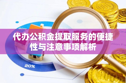 和硕代办公积金提取服务的便捷性与注意事项解析