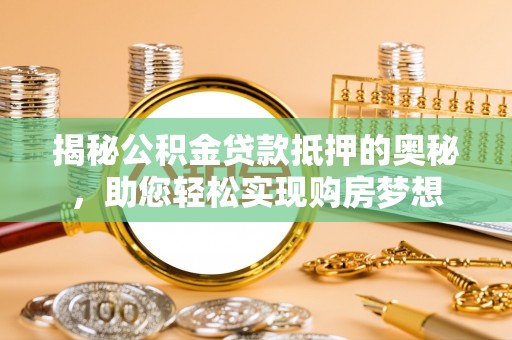 和硕揭秘公积金贷款抵押的奥秘，助您轻松实现购房梦想