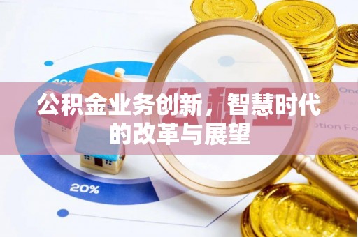 和硕公积金业务创新，智慧时代的改革与展望