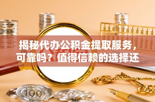 和硕揭秘代办公积金提取服务，可靠吗？值得信赖的选择还是潜在风险？