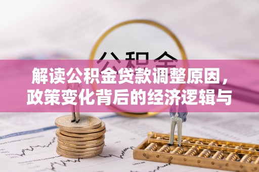 和硕解读公积金贷款调整原因，政策变化背后的经济逻辑与影响
