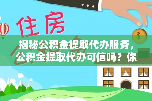和硕揭秘公积金提取代办服务，公积金提取代办可信吗？你需要知道的真相