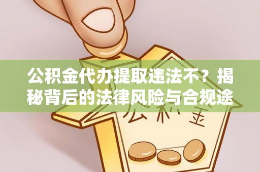 和硕公积金代办提取违法不？揭秘背后的法律风险与合规途径