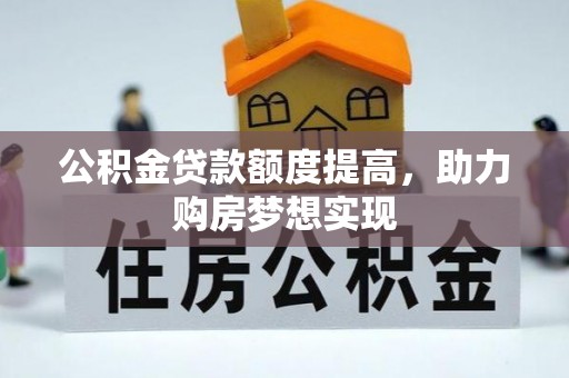 和硕公积金贷款额度提高，助力购房梦想实现